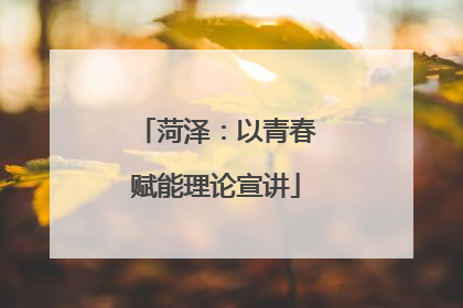 菏泽：以青春赋能理论宣讲